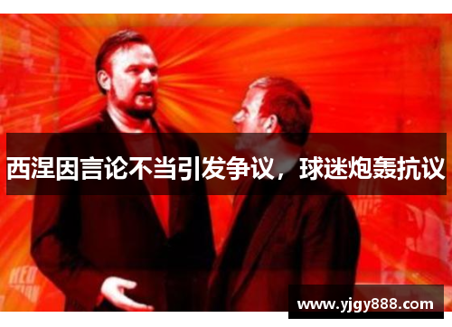 西涅因言论不当引发争议，球迷炮轰抗议