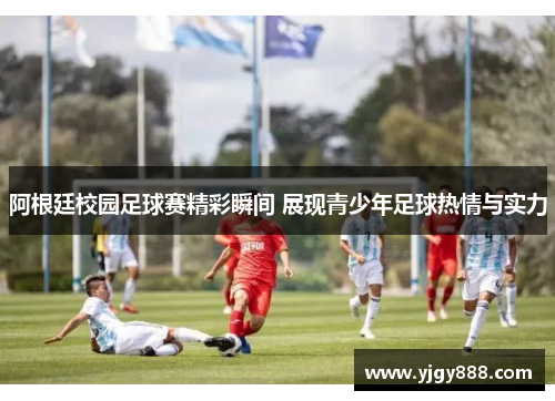 阿根廷校园足球赛精彩瞬间 展现青少年足球热情与实力