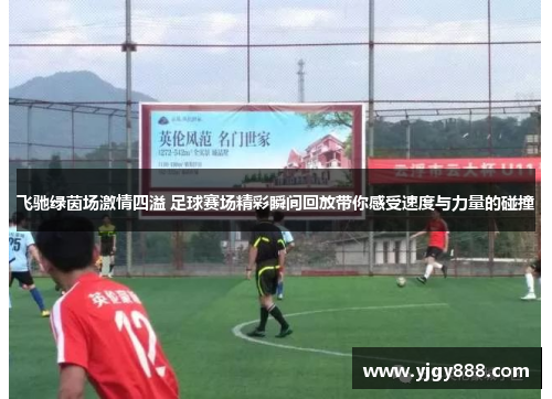 飞驰绿茵场激情四溢 足球赛场精彩瞬间回放带你感受速度与力量的碰撞
